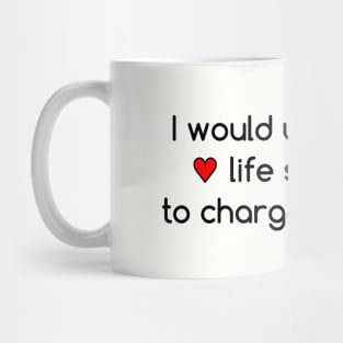 I would unplug your life support to charge my phone Mug